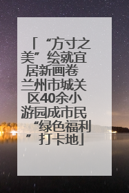 “方寸之美”绘就宜居新画卷 兰州市城关区40余小游园成市民“绿色福利”打卡地